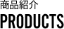 商品紹介 PRODUCTS
